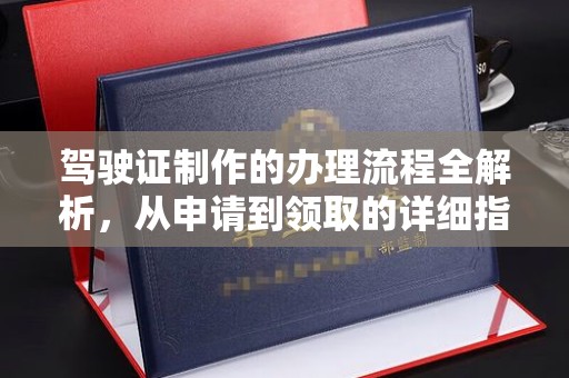 新平驾驶证制作的办理流程全解析，从申请到领取的详细指南